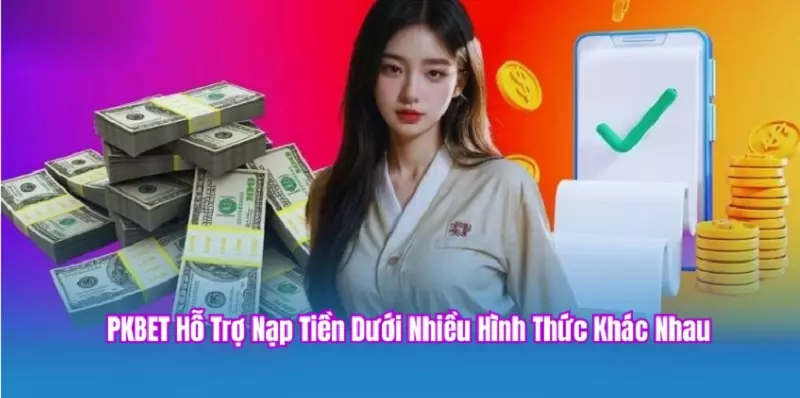 Hướng Dẫn Nạp Tiền Vào Pkbet – Nổi Tiền Trong 5 Phút 1 phương thức nạp tiền tại PKBET