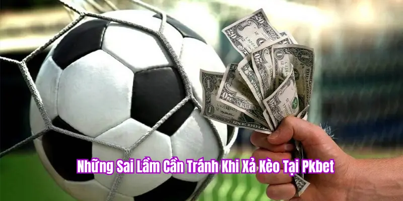 Sai lầm cần tránh khi xả kèo